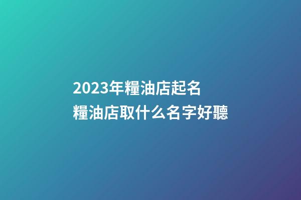 2023年糧油店起名 糧油店取什么名字好聽-第1張-店鋪起名-玄機(jī)派